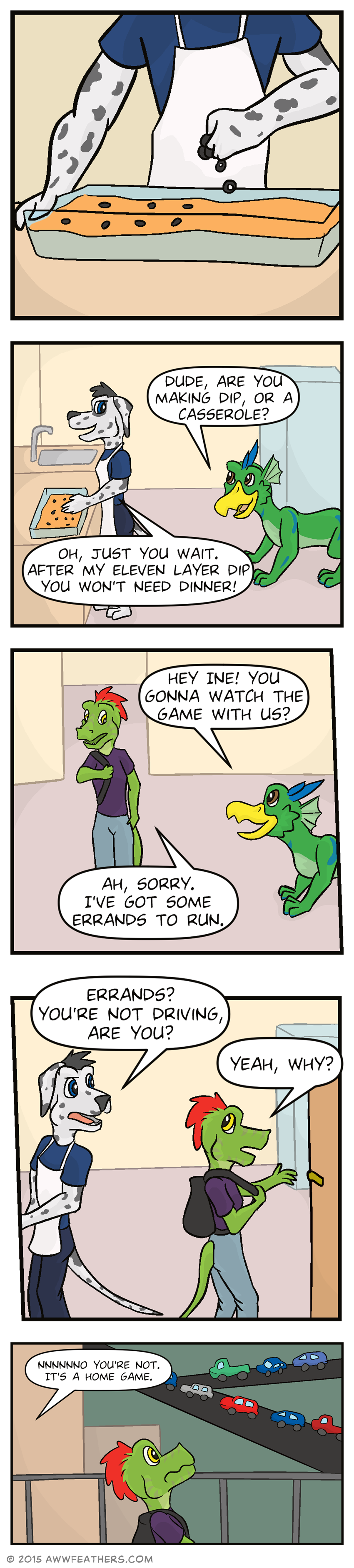 We see a closeup of Chris's hand sprinkling olives on top of a large glass baking dish. Dil approaches from behind smirking and says, "Dude, are you making dip, or a casserole?" Chris, wearing an apron, smiles back and says, "Oh, just you wait. After my eleven layer dip you won't need dinner!" Then Ine enters the room holding his backpack, and Dil greets him, "Hey ine! You gonna watch the game with us?" Ine responds, "Ah, sorry. I've got some errands to run." Chris raises an eyebrow and glances up saying, "Errands? You're not driving, are you?" Ine reaches for the door and says, "Yeah, why?" Ine looks startled at the streets outside the apartment which are full of bumper-to-bumper traffic as Chris calls back, "Nnnnnno you're not. It's a home game."